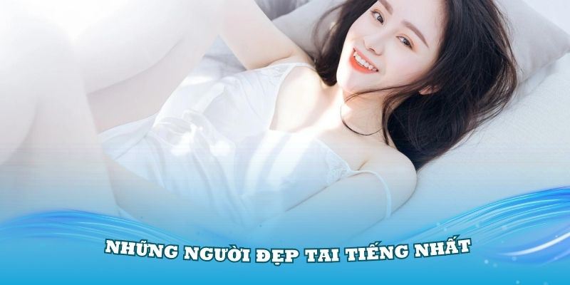 Tổng hợp những người đẹp tai tiếng nhất